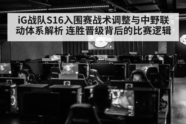 iG战队S16入围赛战术调整与中野联动体系解析 连胜晋级背后的比赛逻辑