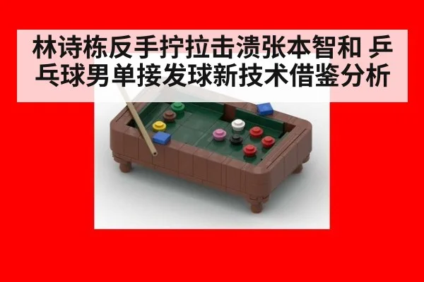 林诗栋反手拧拉击溃张本智和 乒乓球男单接发球新技术借鉴分析