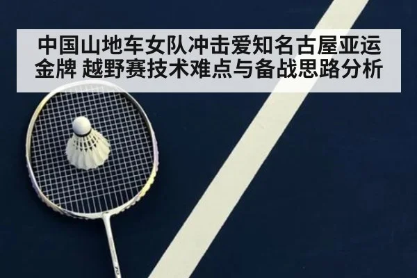 中国山地车女队冲击爱知名古屋亚运金牌 越野赛技术难点与备战思路分析